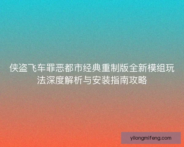 侠盗飞车罪恶都市经典重制版全新模组玩法深度解析与安装指南攻略