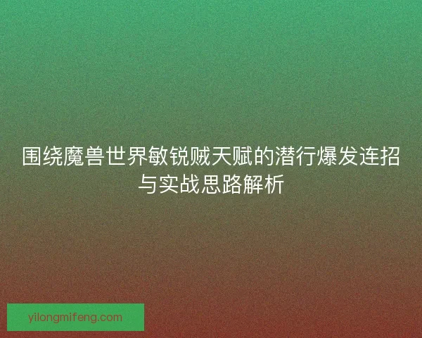 围绕魔兽世界敏锐贼天赋的潜行爆发连招与实战思路解析