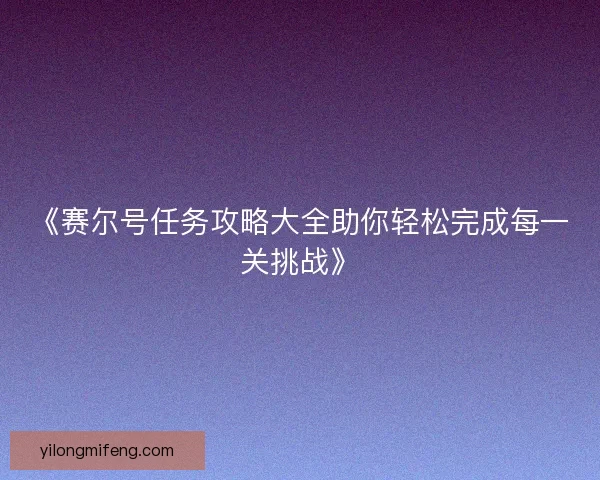 《赛尔号任务攻略大全助你轻松完成每一关挑战》