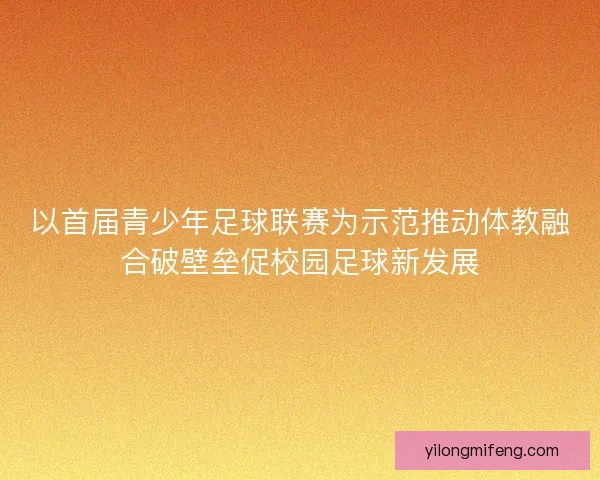 以首届青少年足球联赛为示范推动体教融合破壁垒促校园足球新发展