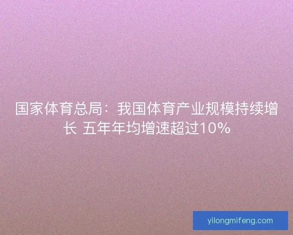 国家体育总局：我国体育产业规模持续增长 五年年均增速超过10%