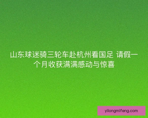 山东球迷骑三轮车赴杭州看国足 请假一个月收获满满感动与惊喜