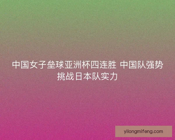 中国女子垒球亚洲杯四连胜 中国队强势挑战日本队实力