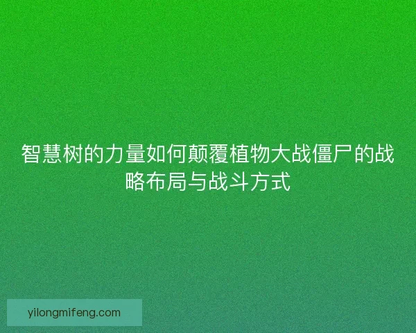 智慧树的力量如何颠覆植物大战僵尸的战略布局与战斗方式 智慧树的力量如何颠覆植物大战僵尸的战略布局与战斗方式