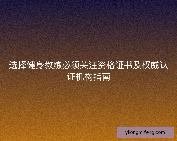 选择健身教练必须关注资格证书及权威认证机构指南